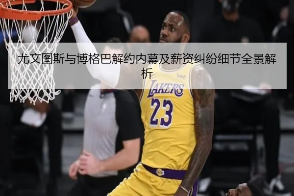 尤文图斯与博格巴解约内幕及薪资纠纷细节全景解析