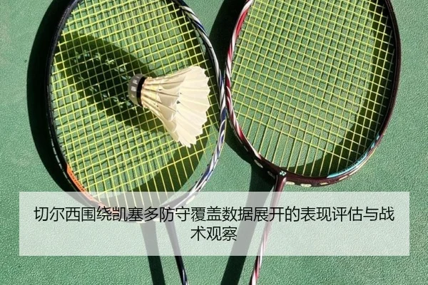切尔西围绕凯塞多防守覆盖数据展开的表现评估与战术观察