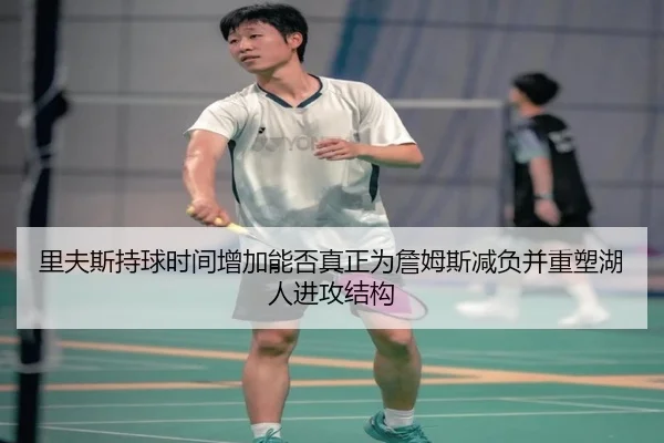 里夫斯持球时间增加能否真正为詹姆斯减负并重塑湖人进攻结构