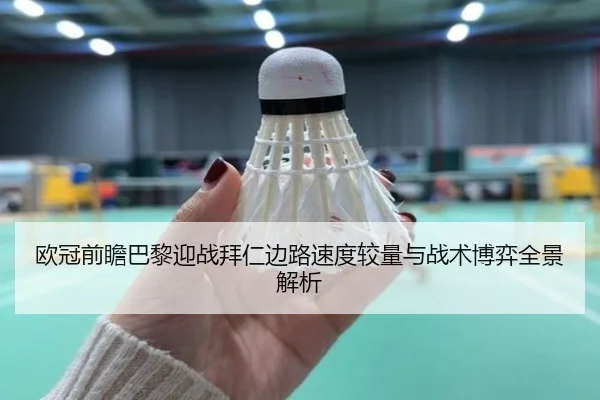 欧冠前瞻巴黎迎战拜仁边路速度较量与战术博弈全景解析