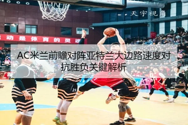 AC米兰前瞻对阵亚特兰大边路速度对抗胜负关键解析