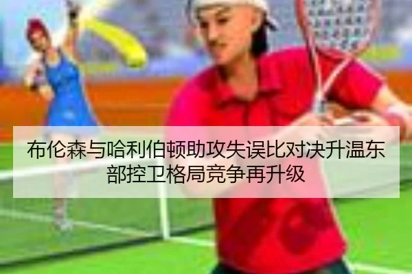 布伦森与哈利伯顿助攻失误比对决升温东部控卫格局竞争再升级